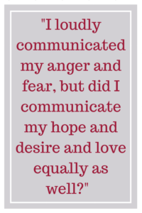 我大声传达我的愤怒和恐惧,但我交流我希望和欲望和爱一样吗?