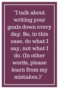 我每天都谈论你的目标写下来。所以,在这种情况下,我说什么,而不是我做的事。(换句话说,请从我的错误中学习。)