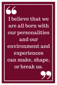 我相信我们都是天生的个性和我们的环境和经历,造就我们,形状或破坏我们。