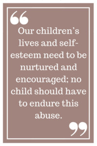 我们需要培养和鼓励孩子们的生活和自尊;任何孩子都不应该忍受这种虐待。